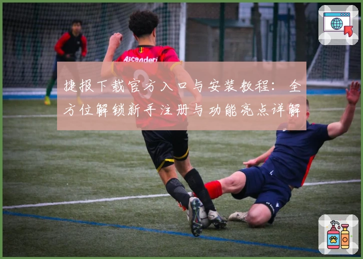 捷报下载官方入口与安装教程：全方位解锁新手注册与功能亮点详解