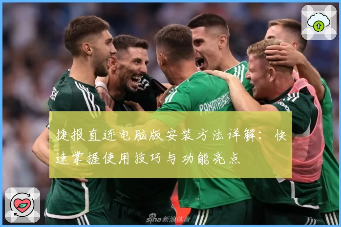 捷报直连电脑版安装方法详解：快速掌握使用技巧与功能亮点