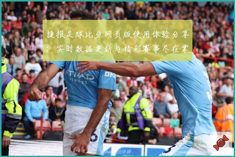 捷报足球比分网页版使用体验分享：实时数据更新与精彩赛事尽在掌握