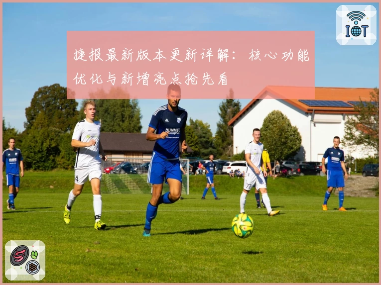 捷报最新版本更新详解：核心功能优化与新增亮点抢先看