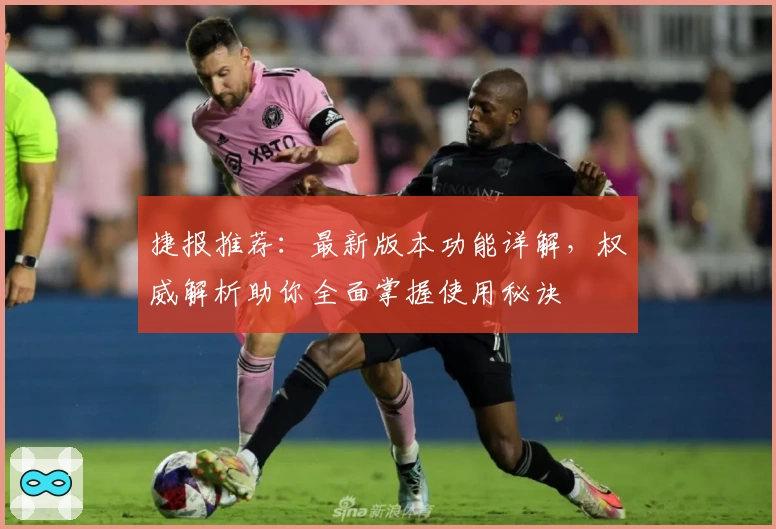 捷报推荐：最新版本功能详解，权威解析助你全面掌握使用秘诀
