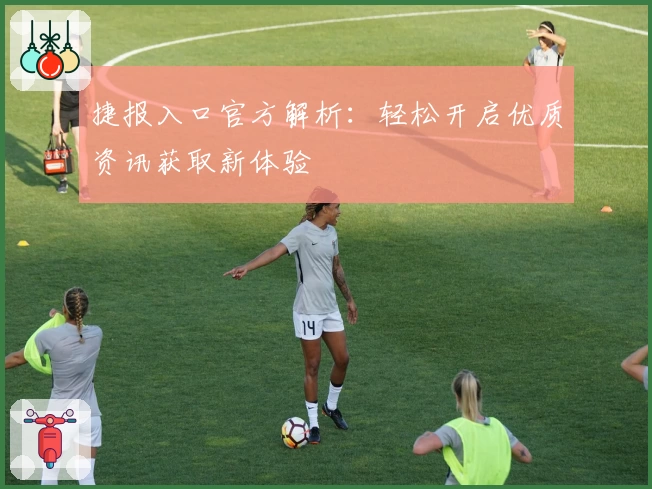 捷报入口官方解析：轻松开启优质资讯获取新体验