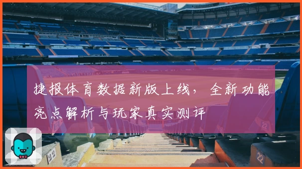 捷报体育数据新版上线，全新功能亮点解析与玩家真实测评