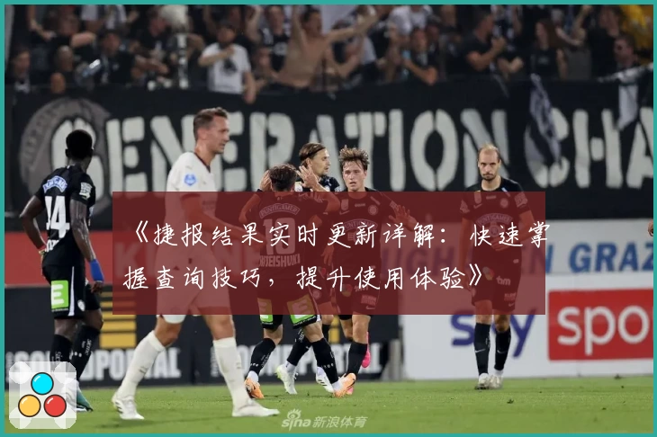 《捷报结果实时更新详解：快速掌握查询技巧，提升使用体验》