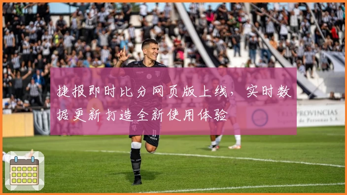 捷报即时比分网页版上线，实时数据更新打造全新使用体验