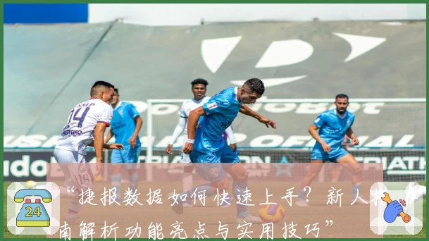 “捷报数据如何快速上手？新人指南解析功能亮点与实用技巧”