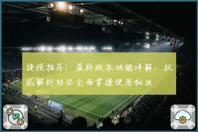 捷报推荐：最新版本功能详解，权威解析助你全面掌握使用秘诀