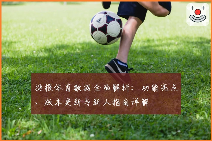 捷报体育数据全面解析：功能亮点、版本更新与新人指南详解