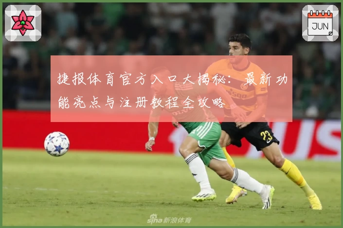 捷报体育官方入口大揭秘：最新功能亮点与注册教程全攻略
