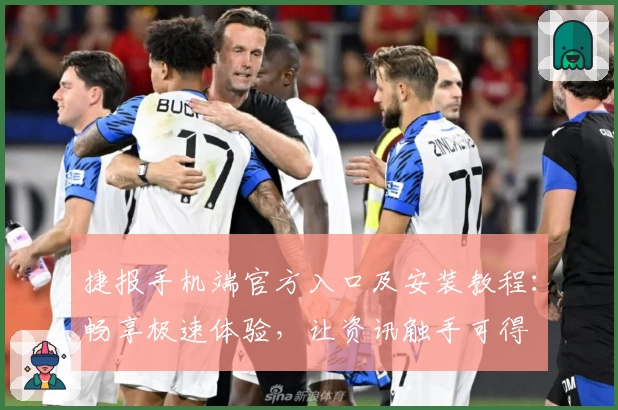 捷报手机端官方入口及安装教程：畅享极速体验，让资讯触手可得