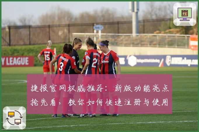捷报官网权威推荐：新版功能亮点抢先看，教你如何快速注册与使用