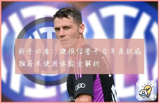 新手必看：捷报信誉平台年度权威推荐及使用体验全解析
