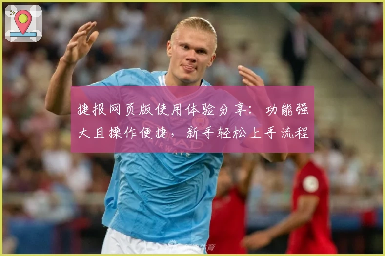 捷报网页版使用体验分享：功能强大且操作便捷，新手轻松上手流程详解
