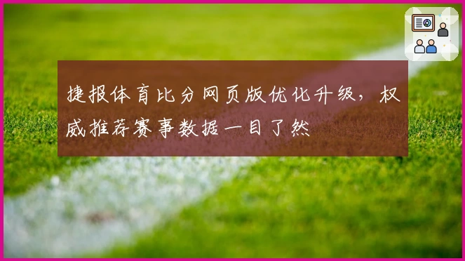 捷报体育比分网页版优化升级，权威推荐赛事数据一目了然