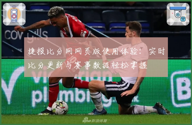 捷报比分网网页版使用体验：实时比分更新与赛事数据轻松掌握